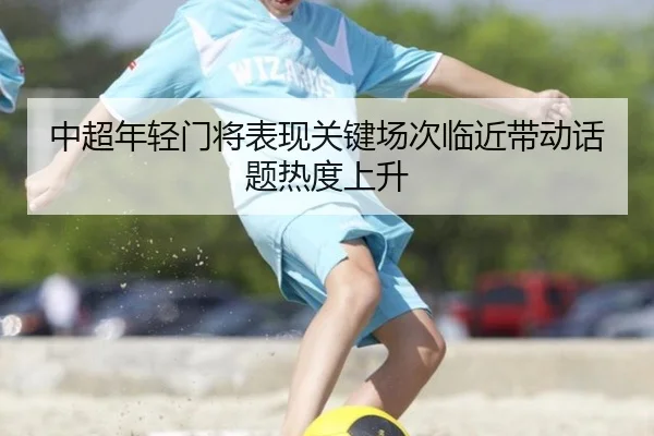 中超年轻门将表现关键场次临近带动话题热度上升